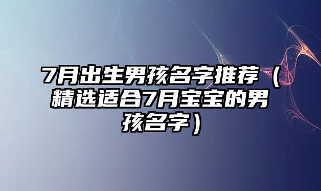 7月出生男孩名字推荐（精选适合7月宝宝的男孩名字）