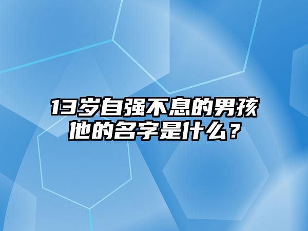 13岁自强不息的男孩他的名字是什么？