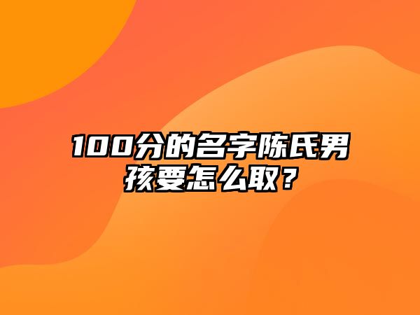 100分的名字陈氏男孩要怎么取？