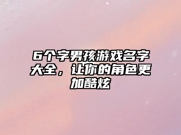 6个字男孩游戏名字大全，让你的角色更加酷炫