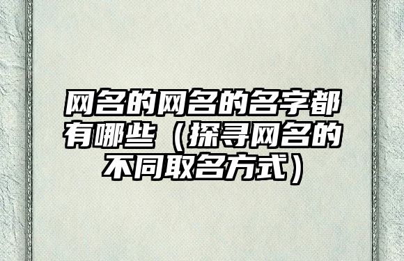 网名的网名的名字都有哪些（探寻网名的不同取名方式）