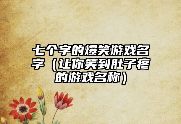 七个字的爆笑游戏名字（让你笑到肚子疼的游戏名称）