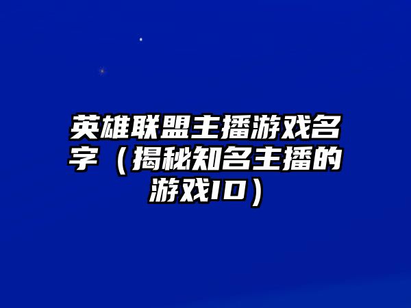 英雄联盟主播游戏名字（揭秘知名主播的游戏ID）