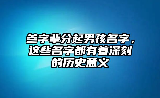 参字辈分起男孩名字，这些名字都有着深刻的历史意义