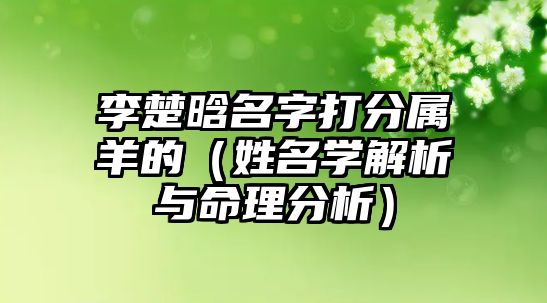 李楚晗名字打分属羊的（姓名学解析与命理分析）