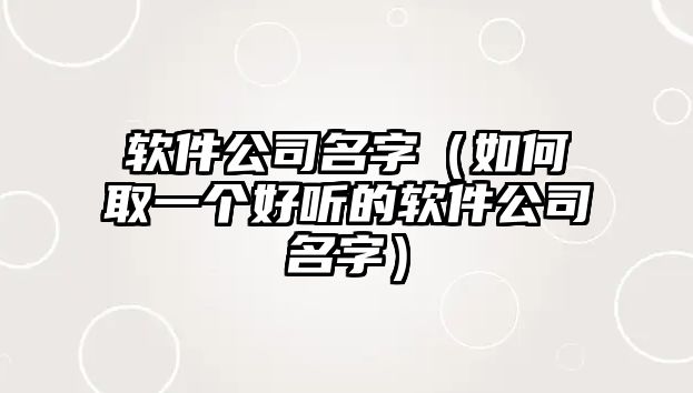 软件公司名字（如何取一个好听的软件公司名字）