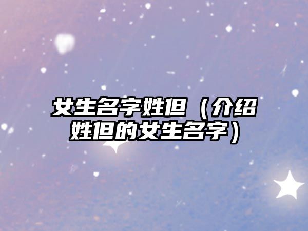 女生名字姓但（介绍姓但的女生名字）