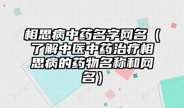 相思病中药名字网名（了解中医中药治疗相思病的药物名称和网名）