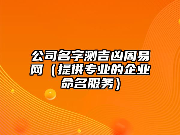 公司名字测吉凶周易网（提供专业的企业命名服务）