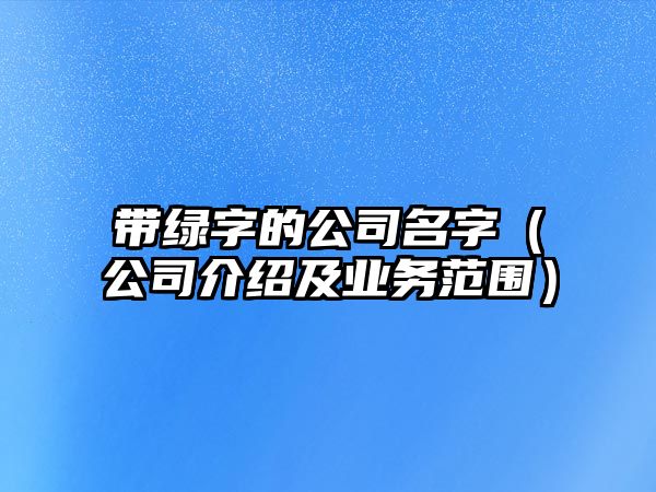 带绿字的公司名字（公司介绍及业务范围）