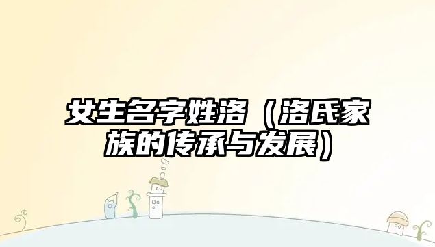 女生名字姓洛（洛氏家族的传承与发展）