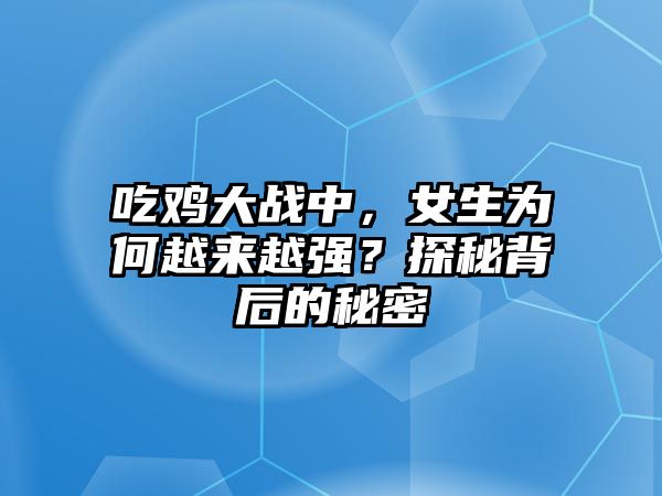 吃鸡大战中，女生为何越来越强？探秘背后的秘密