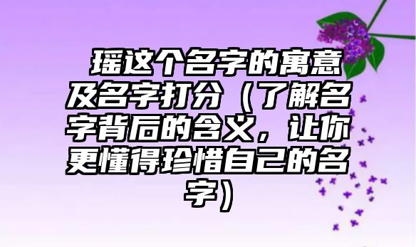 玥瑶这个名字的寓意及名字打分（了解名字背后的含义，让你更懂得珍惜自己的名字）