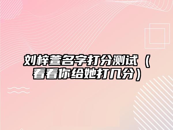 刘梓萱名字打分测试（看看你给她打几分）