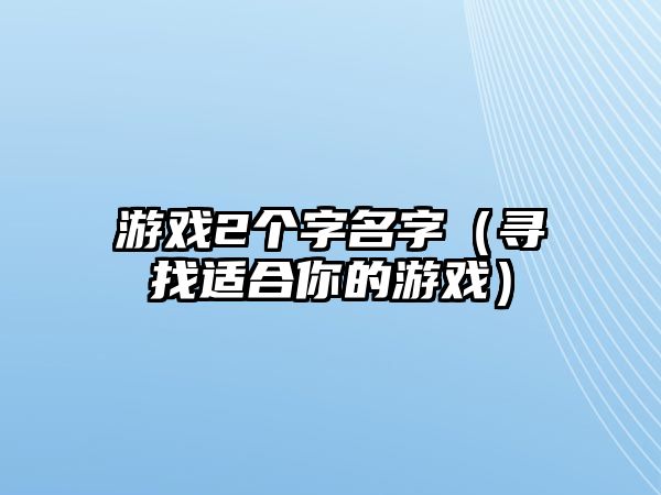 游戏2个字名字（寻找适合你的游戏）