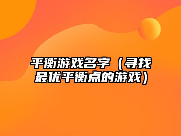 平衡游戏名字（寻找最优平衡点的游戏）