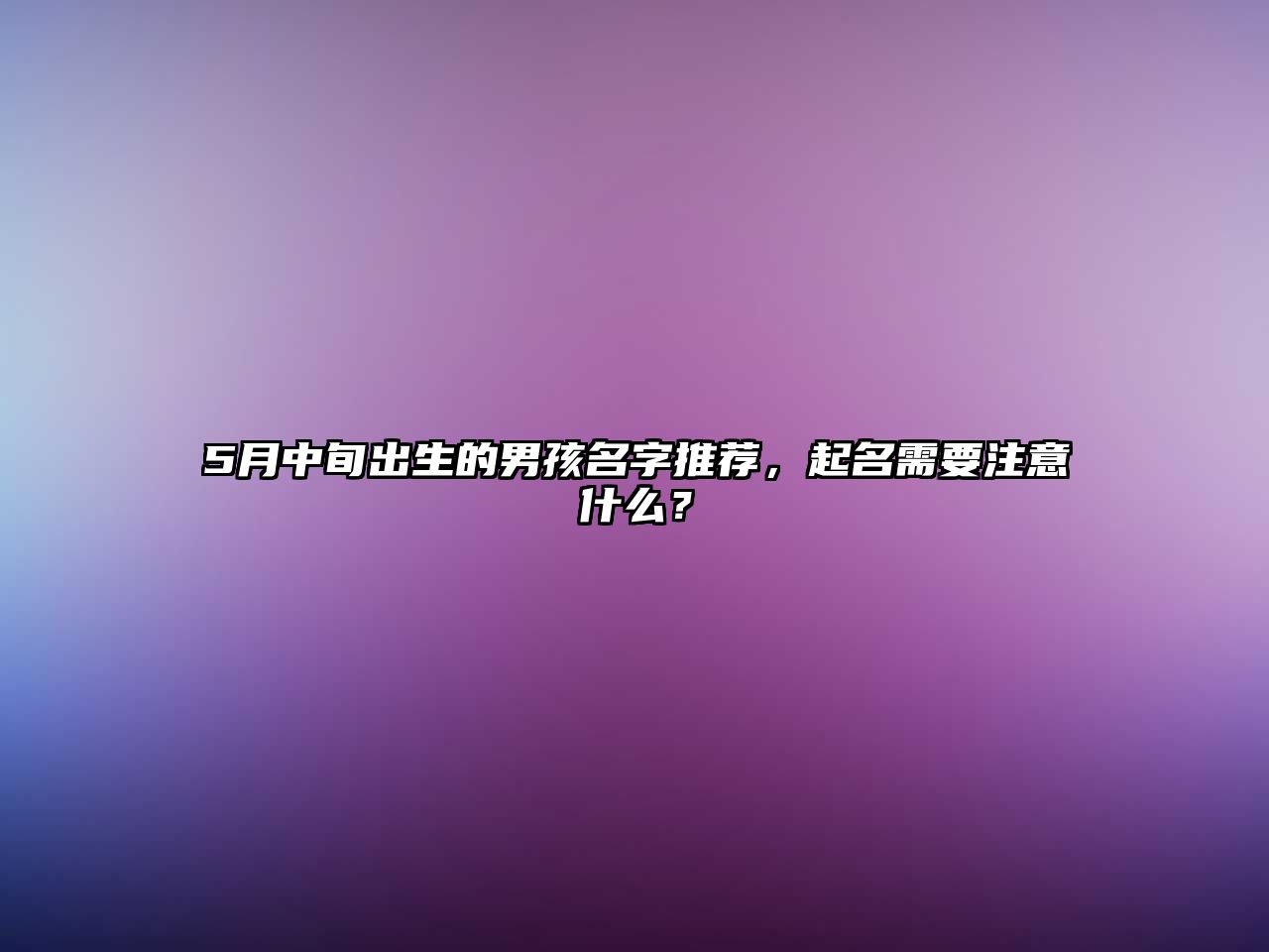 5月中旬出生的男孩名字推荐，起名需要注意什么？