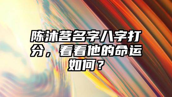 陈沐茗名字八字打分，看看他的命运如何？