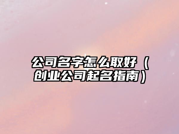 公司名字怎么取好（创业公司起名指南）