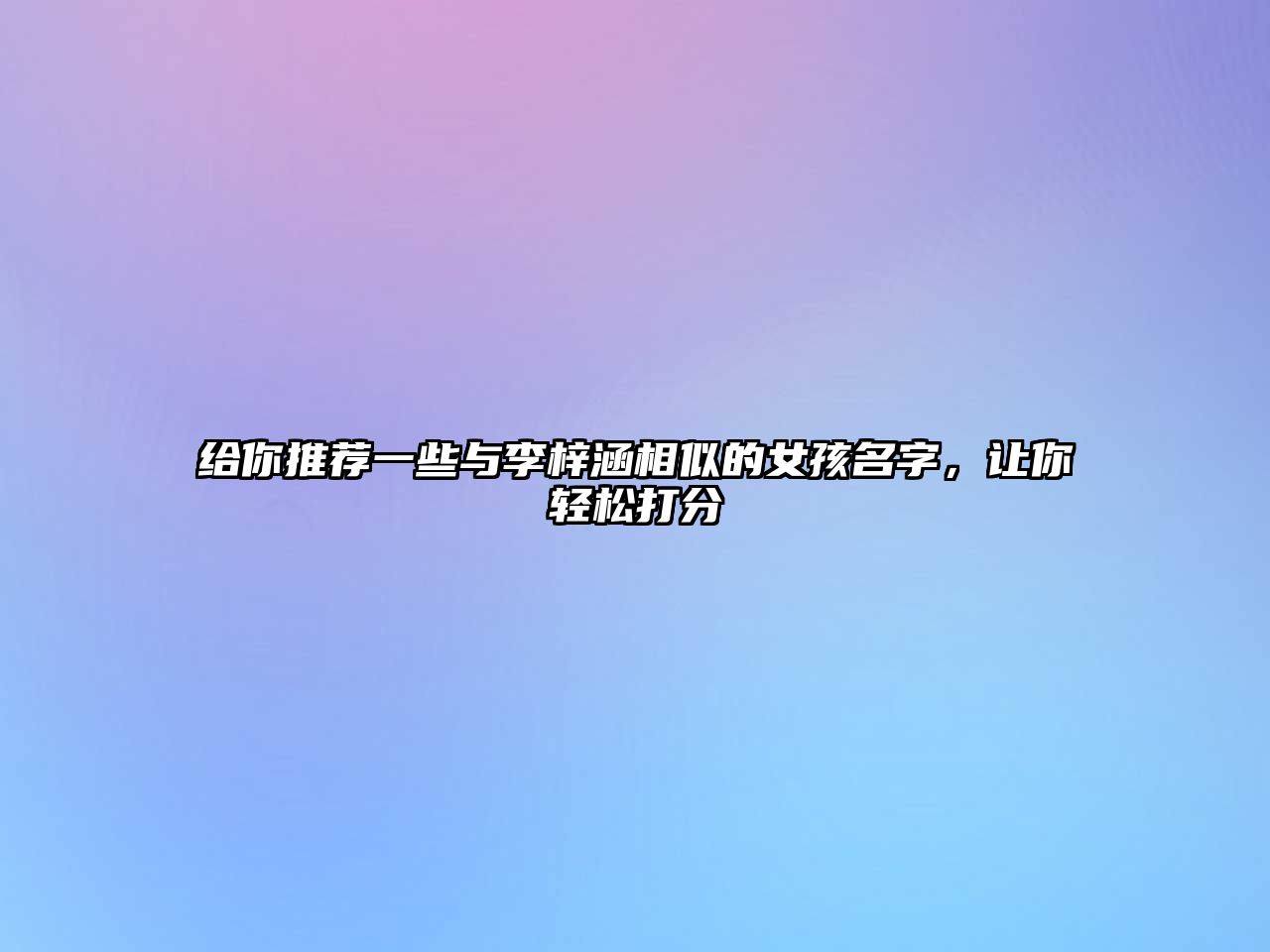 给你推荐一些与李梓涵相似的女孩名字，让你轻松打分