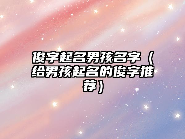 俊字起名男孩名字（给男孩起名的俊字推荐）