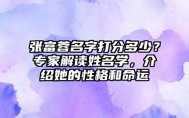 张富蓉名字打分多少？专家解读姓名学，介绍她的性格和命运