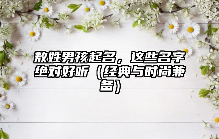 敖姓男孩起名，这些名字绝对好听（经典与时尚兼备）