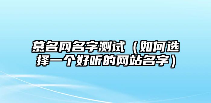 慕名网名字测试（如何选择一个好听的网站名字）