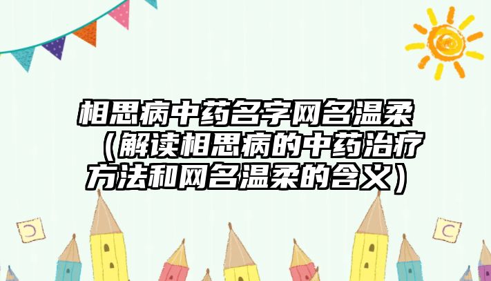 相思病中药名字网名温柔（解读相思病的中药治疗方法和网名温柔的含义）