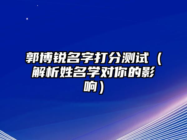 郭博锐名字打分测试（解析姓名学对你的影响）