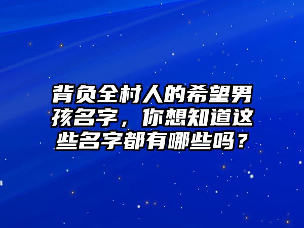 背负全村人的希望男孩名字，你想知道这些名字都有哪些吗？