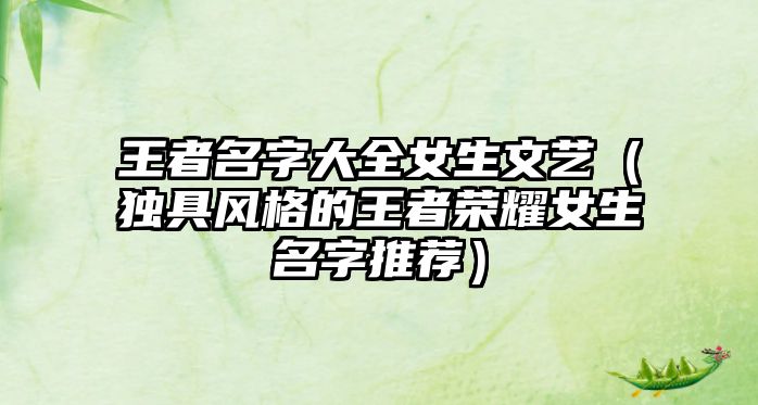 王者名字大全女生文艺（独具风格的王者荣耀女生名字推荐）