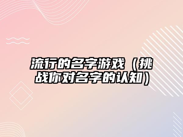 流行的名字游戏（挑战你对名字的认知）