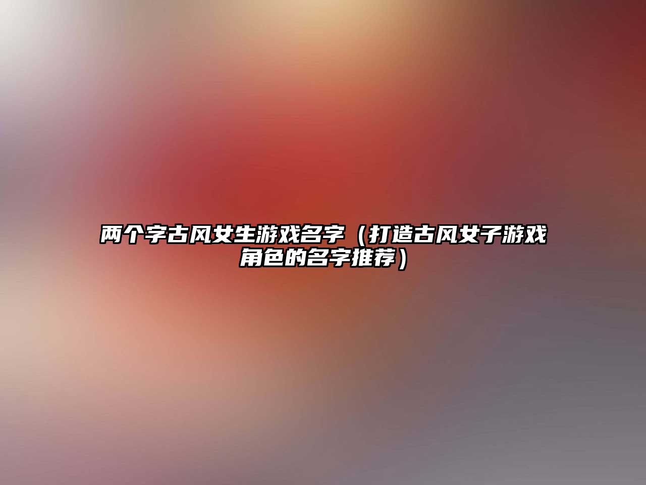 两个字古风女生游戏名字（打造古风女子游戏角色的名字推荐）