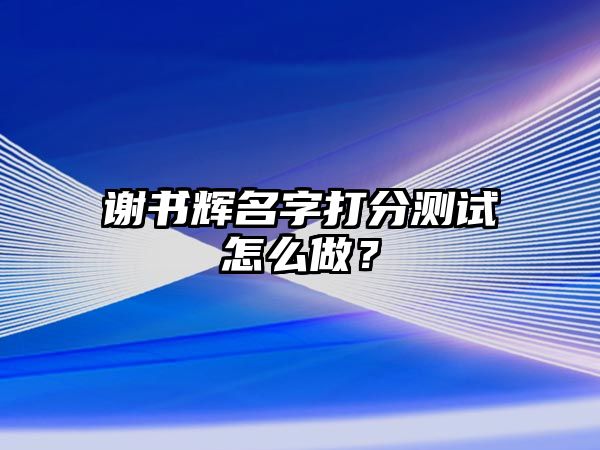 谢书辉名字打分测试怎么做？