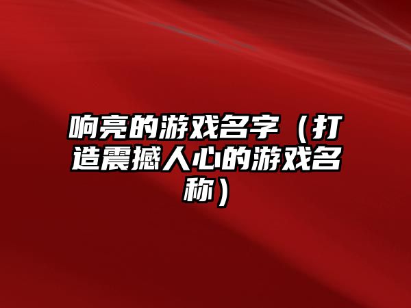 响亮的游戏名字（打造震撼人心的游戏名称）