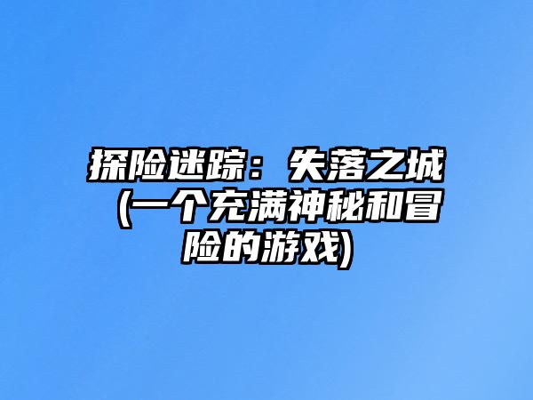 探险迷踪：失落之城 (一个充满神秘和冒险的游戏)