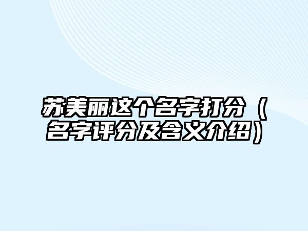 苏美丽这个名字打分（名字评分及含义介绍）