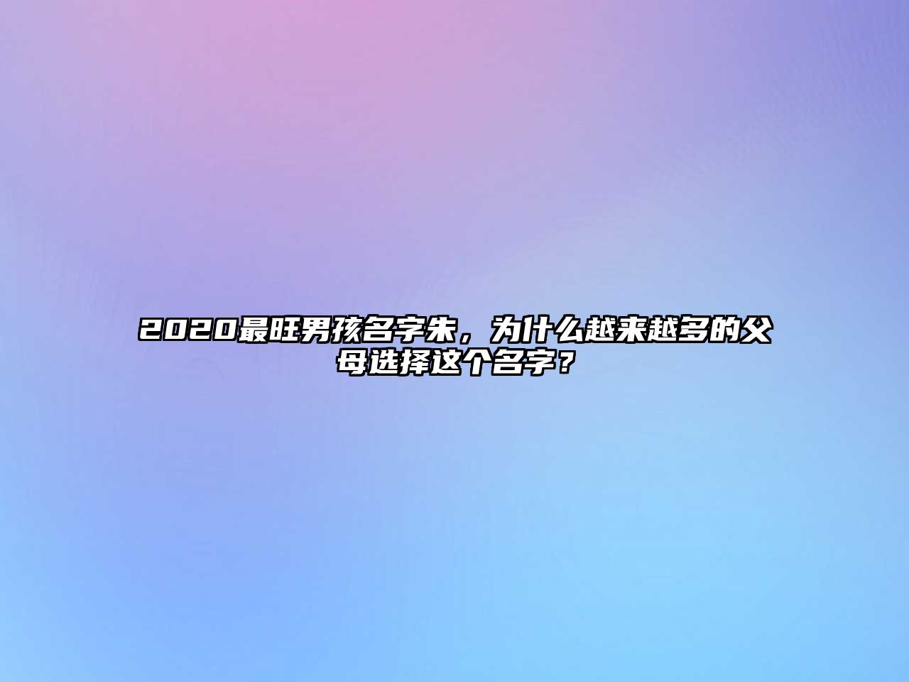 2020最旺男孩名字朱，为什么越来越多的父母选择这个名字？