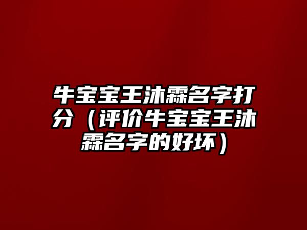 牛宝宝王沐霖名字打分（评价牛宝宝王沐霖名字的好坏）