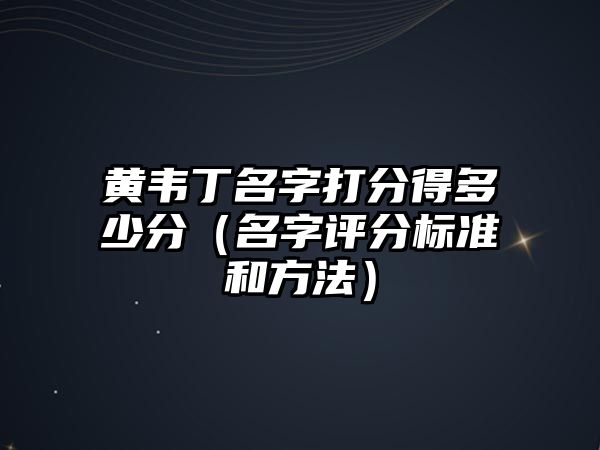 黄韦丁名字打分得多少分（名字评分标准和方法）