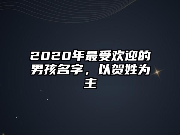 2020年最受欢迎的男孩名字，以贺姓为主