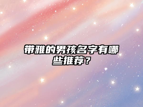 带雅的男孩名字有哪些推荐？