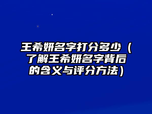 王希妍名字打分多少（了解王希妍名字背后的含义与评分方法）