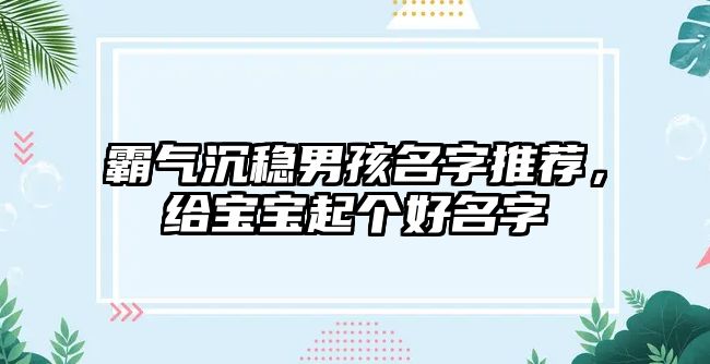 霸气沉稳男孩名字推荐，给宝宝起个好名字