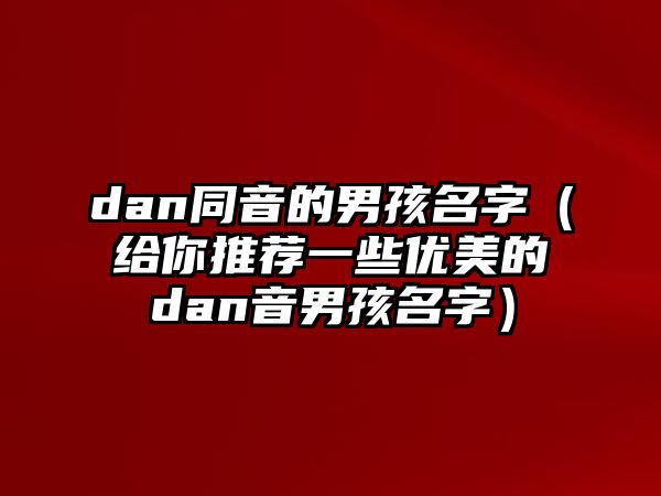 dan同音的男孩名字（给你推荐一些优美的dan音男孩名字）