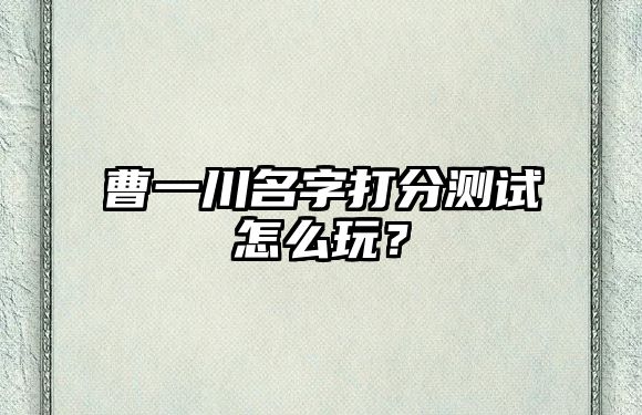 曹一川名字打分测试怎么玩？