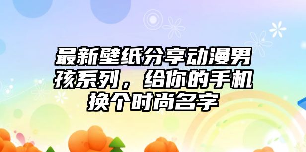 最新壁纸分享动漫男孩系列，给你的手机换个时尚名字