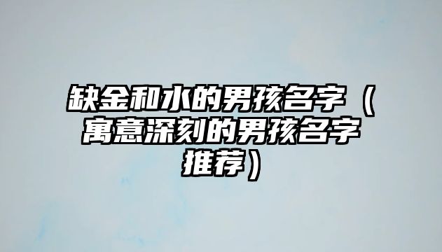 缺金和水的男孩名字（寓意深刻的男孩名字推荐）