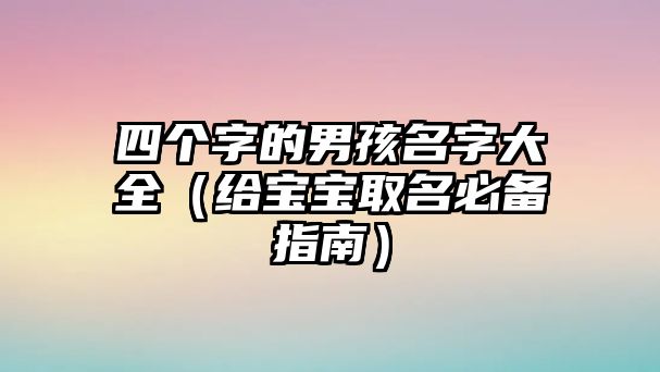 四个字的男孩名字大全（给宝宝取名必备指南）